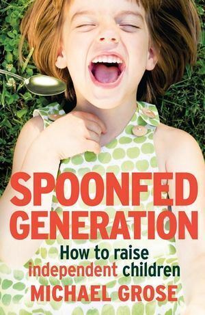 Spoonfed Generation: How to Raise Independent Chil